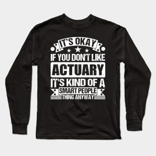 It's Okay If You Don't Like Actuary It's Kind Of A Smart People Thing Anyway Actuary Lover Long Sleeve T-Shirt